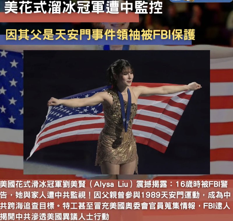Fox News：美国花样溜冰冠军遭中监控，因其父亲是天安门事件领袖25年10月29日，Fox News报道：美国花样滑冰冠军 Alysa Liu 公开谈及曾成为中国间谍行动目标，并提到FBI的保护Alysa Liu 16岁时，在一家日式餐厅与一名联邦调查局（FBI）探员会面，得知自己和家人正受到中国政府的监视
