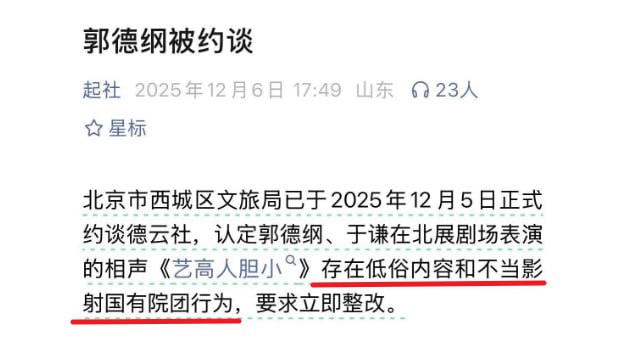12月6日，微信公众号“起社”发布的《郭德纲被约谈》文章提到：“北京市西城区文旅局已于2025年12月5日正式约谈德云社，认定郭德纲、于谦在北展剧场表演的相声《艺高人胆小》存在低俗内容和不当影射国有院团行为，要求立即整改