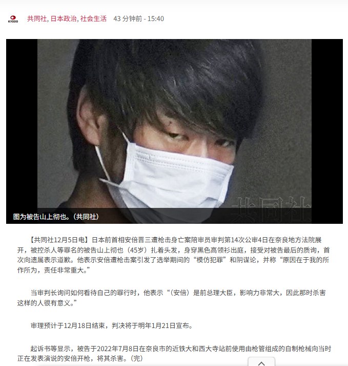 “山上彻也首次向安倍遗属正式道歉”12月5日，据日本共同社报道，日本前首相安倍晋三遭枪击身亡案陪审员审判第14次公审4日在奈良地方法院展开，被控杀人等罪名的被告山上彻也接受对被告最后的质询，首次向遗属表示道歉