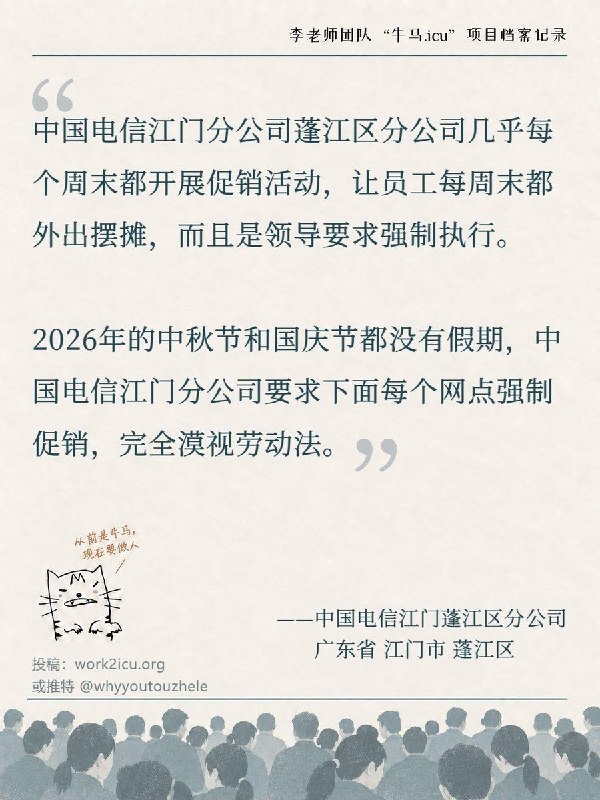 RT @Niumaiculi: 【牛马.ICU】网友投稿：中国电信江门市蓬江区分公司几乎每周末都开展促销活动，领导逼迫员工每周末都外出摆摊，且2026年的中秋节和国庆节没有假期