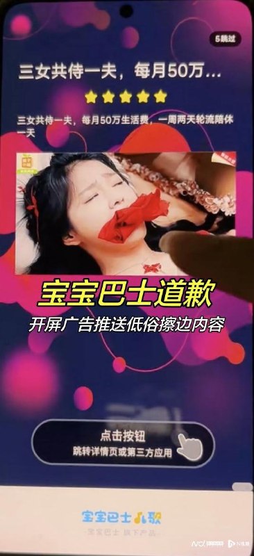 近日，据国内媒体报道，宝宝巴士儿歌APP打开时，频繁弹出露骨的“成人广告”，开屏会跳转低俗擦边直播等第三方广告，甚至打出“三女共侍一夫”等标题，有家长称，点击此类低俗广告后，会进入短视频、短剧小说等APP，并自动下载软件