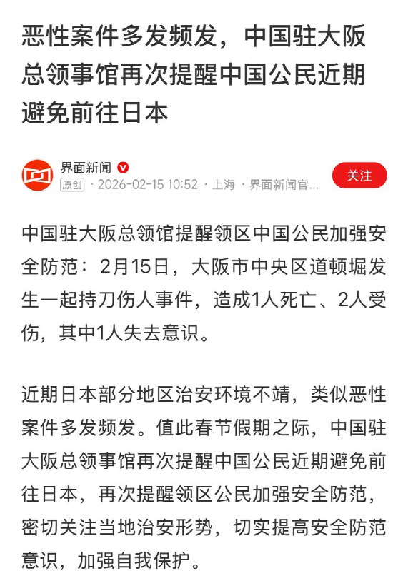“中国驻日本国大使馆再发提醒”2月15日，中国驻大版总领事馆：近期日本部分地区治安环境差，类似恶性案件频发，再次提醒中国公民近期避免前往日本