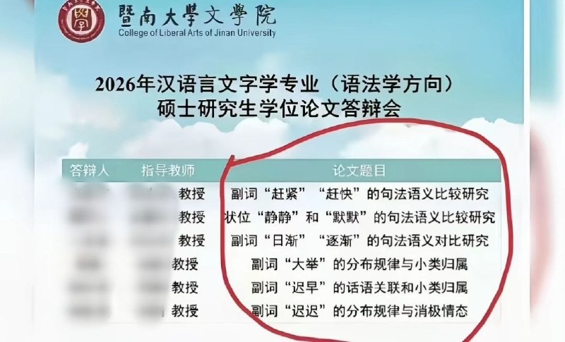 “茴香豆的茴字的四种写法”近日，顶级211大学，暨南大学文学院2026年硕士答辩论文题目引发网友热议譬如，《副词“赶紧”“赶快”的句法语义比较研究》《状位“静静”和“默默”的句法语义比较研究》《副词“日渐”“逐渐”的句法语义对比研究》《副词“大举”的分布规律与小类归属》《副词“迟早”的话语关联和小类归属》《副词“迟迟”的分布规律与消极情态》