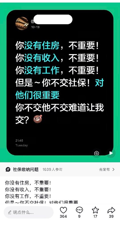 “你不交社保，对我很重要”近日，关于社保的话题持续在网络发酵，网友通过隐晦的方式表达对社保制度的不满，不少网友写道：你没有住房，不重要！你没有收入，不重要！你没有工作，不重要！但是~你不交社保！对我很重要！查看原文📝 引用推文:人社部副部长李忠：“现在还有一些人没有参保，这些人到底在哪儿，还是要通过各种各样的方式把人找到，动员参保”10月10日，国新办举行新闻发布会，介绍“十五五”时期推进就业和社会保障高质量发展有关情况