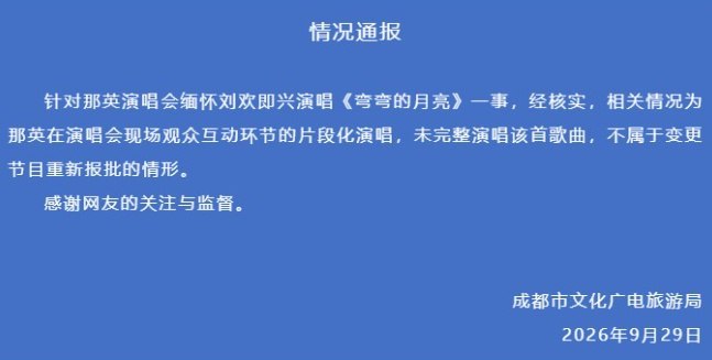 那英临时唱首歌也得报批？成都文旅局：未唱完无需重报9月29日，成都市文化广电旅游局就那英在演唱会上缅怀刘欢、临时加唱《弯弯的月亮》发布通报，称其属于“观众互动环节的片段化演唱”，未完整演唱该首歌曲，“不属于变更节目重新报批的情形”