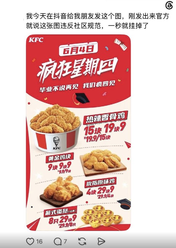 “6月4日，疯狂星期四”6月4日，一网友自述，在抖音私信和朋友发送了 “肯德基疯狂四”宣传图一秒挂图，被官方判定为“违反社区规范”查看原文📝 引用推文:随着1989天安门六四事件37周年的临近6月3日，多名网友发现，微博已经将「疯狂星期四」设置为违禁词，原因是今年的六四纪念日在“星期四”查看引用原文“6月4日，疯狂星期四”6月4日，一网友自述，在抖音私信和朋友发送了 “肯德基疯狂四”宣传图一秒挂图，被官方判定为“违反社区规范”查看原文📝 引用推文:随着1989天安门六四事件37周年的临近6月3日，多名网友发现，微博已经将「疯狂星期四」设置为违禁词，原因是今年的六四纪念日在“星期四”查看引用原文