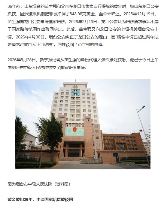 “36年前被扣押800多克黄金，当事人申请国家赔偿被警方驳回”5月25日，据新京报报道，36年前的1990年4月2日，山东烟台苗生强和父亲在龙口市售卖自行提炼的黄金时，被龙口市公安局以涉嫌投机倒把罪抓获，并扣押843.9822克黄金及一辆摩托车