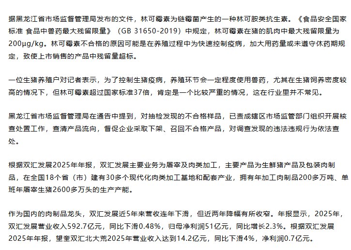 “双汇发展子公司猪肉产品被抽检出抗生素超标37.5倍”5月25日，黑龙江省市场监督管理局发布食品安全抽检通告称，双汇发展 控股子公司——望奎双汇北大荒食品有限公司，一批次“猪后鞧肉”被检出林可霉素残留严重超标