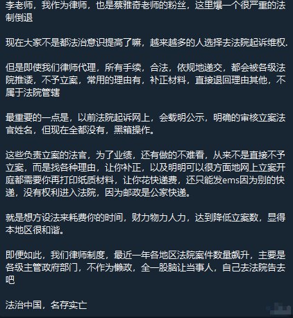 #赛博信访局律师投稿：李老师，我作为律师，也是蔡雅奇老师的粉丝，这里爆一个很严重的法制倒退现在大家不是都法治意识提高了嘛，越来越多的人选择去法院起诉维权.但是即使我们律师代理，所有手续，合法，依规地递交，都会被各级法院推诿，不予立案，常用的理由有，补正材料，直接退回理由其他，不属于法院管辖最重要的一点是，以前法院起诉网上，会载明公示，明确的审核立案法官姓名，但现在全都没有，黑箱操作