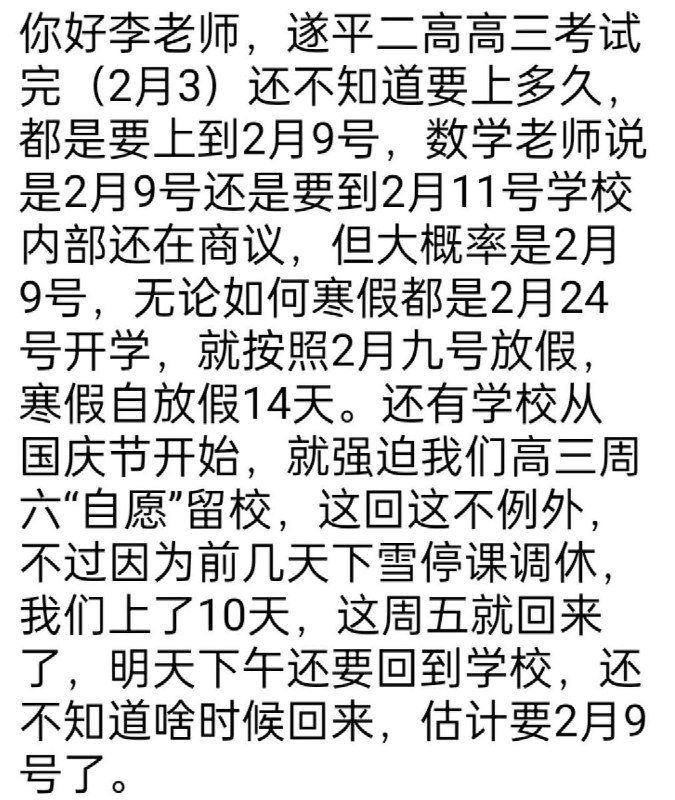 ＃赛博信访局遂平二高学生投稿：你好李老师，遂平二高高三考试完（2月3）还不知道要上多久，都是要上到2月9号，数学老师说是2月9号还是要到2月11号学校内部还在商议，但大概率是2月9号，无论如何寒假都是2月24号开学，就按照2月九号放假，寒假自放假14天