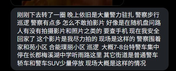 长沙外卖员抗议 当前现场情况晚上依旧是大量警力驻扎，警察很多，围着小区巡逻大概7-8台特警车集中停在长郡梅溪湖中学听雨路这里 其它街道是普通警车轿车和警车SUV少量停放随机盘问路人有没有拍摄影片和照片之类的 要查手机查看原文