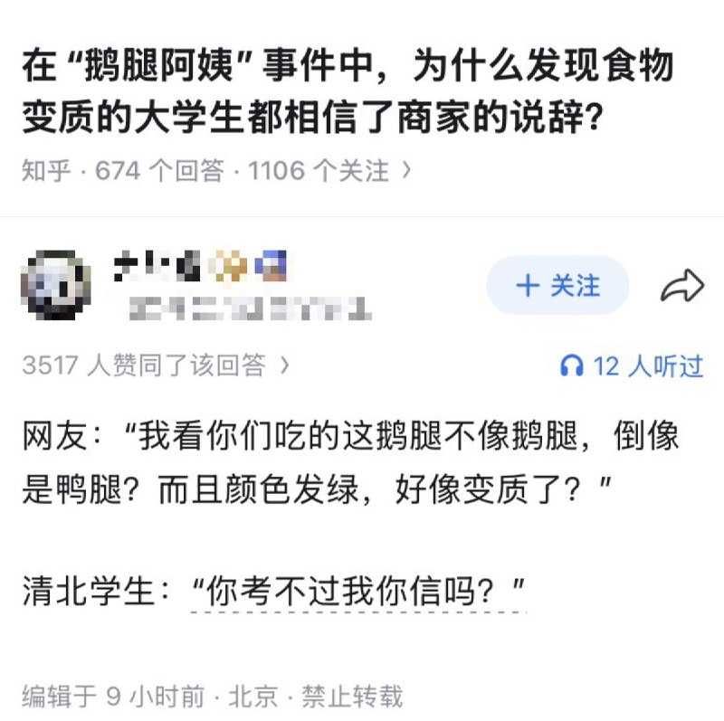 网友投稿：知乎问题：在“鹅腿阿姨”事件中，为什么发现食物变质的大学生都相信了商家的说辞？答：网友：“我看你们吃的这鹅腿不像鹅腿，倒像是鸭腿？而且颜色发绿，好像变质了？“清北学生：“你考不过我你信吗？”查看原文