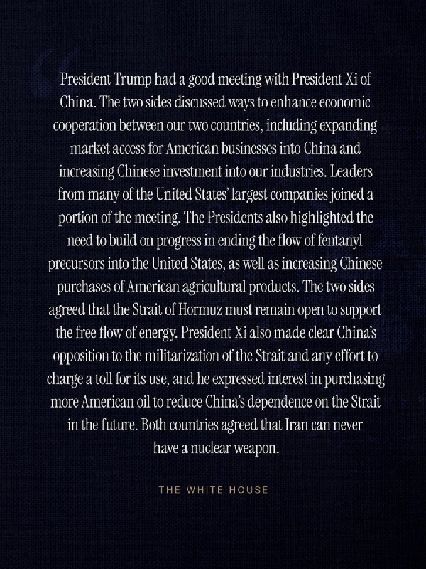 白宫发布特朗普与习近平会谈成果：• 扩大美国企业进入中国市场的准入• 中国增加对美国的投资• 加强打击芬太尼流入美国• 中国扩大对美国农产品的采购• 霍尔木兹海峡必须保持开放航行• 中国反对霍尔木兹海峡军事化及收取通行费• 中国将购买更多美国石油，以降低对霍尔木兹海峡航线的依赖• 双方一致认为，伊朗不得拥有核武器查看原文白宫发布特朗普与习近平会谈成果：• 扩大美国企业进入中国市场的准入• 中国增加对美国的投资• 加强打击芬太尼流入美国• 中国扩大对美国农产品的采购• 霍尔木兹海峡必须保持开放航行• 中国反对霍尔木兹海峡军事化及收取通行费• 中国将购买更多美国石油，以降低对霍尔木兹海峡航线的依赖• 双方一致认为，伊朗不得拥有核武器查看原文