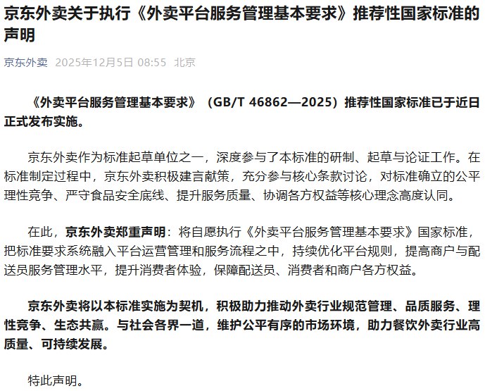 12月4日至5日，淘宝闪购、美团、京东外卖分别发布关于执行《外卖平台服务管理基本要求》推荐性国家标准的声明：将自愿执行《外卖平台服务管理基本要求》国家标准，把标准要求系统融入平台运营管理和服务流程之中，持续优化平台规则，提高商户与配送员服务管理水平，提升消费者体验，保障配送员、消费者和商户各方权益